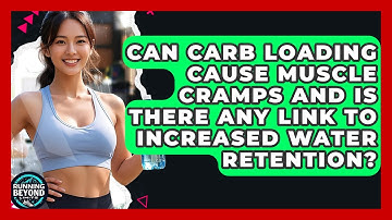 Can Carb Loading Cause Muscle Cramps And Is There Any Link To Increased Water Retention?