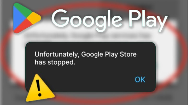 Sửa lỗi unfortunately google play services has stopped năm 2024