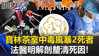 檢察官快速相驗完畢安民心？ 寶林茶室中毒風暴2死者…法醫明解剖釐清死因！【關鍵時刻】20240327-3 劉寶傑 謝松善