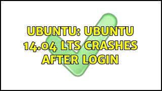 Ubuntu: Ubuntu 14.04 LTS crashes after login (4 solutions!)