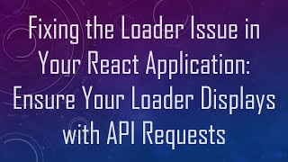 Fixing the Loader Issue in Your React Application: Ensure Your Loader Displays with API Requests