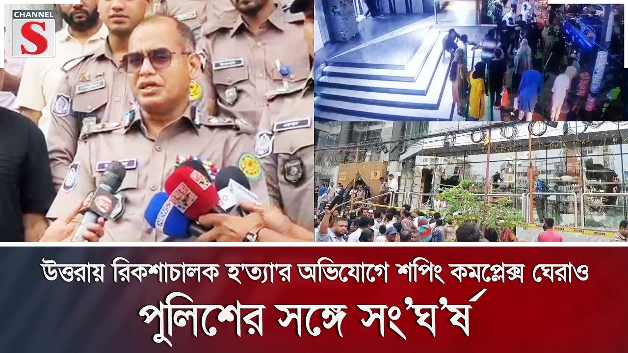 উত্তরায় রিকশাচালক হ'ত্যা'র অভিযোগে শপিং কমপ্লেক্স ঘেরাও, পুলিশের সঙ্গে সংঘর্ষ | Channel S News