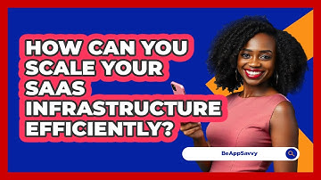 How Can You Scale Your SaaS Infrastructure Efficiently? - Be App Savvy