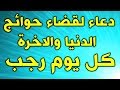 دعاء كل يوم من رجب ~ دعاء لقضاء حوائج الدنيا والاخرة و دفع البلاء ~ ادعية رجب  ~ شهر رجب الاصب