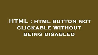 HTML : html button not clickable without being disabled