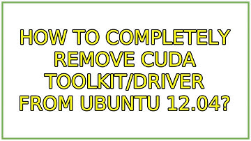 How to completely remove cuda toolkit/driver from ubuntu 12.04? (2 Solutions!!)