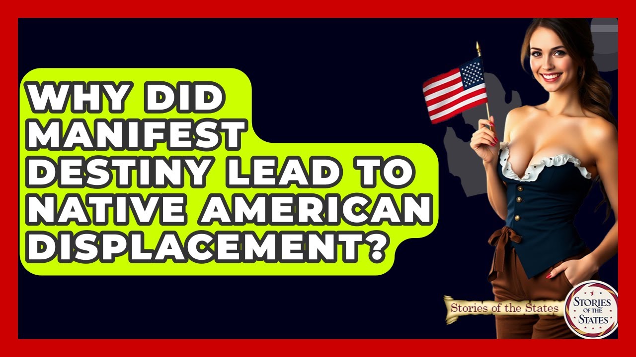 Why Did Manifest Destiny Lead To Native American Displacement? - Stories of the States