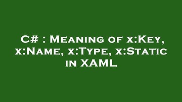 C# : Meaning of x:Key, x:Name, x:Type, x:Static in XAML