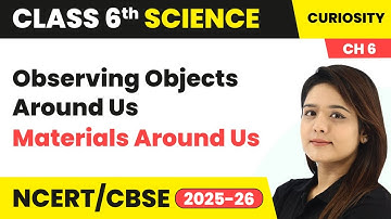 Observing Objects Around Us - Materials Around Us | Class 6 Science - Curiosity Ch 6 | CBSE 2025-26