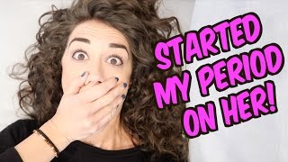 I STARTED MY PERIOD ON HER!