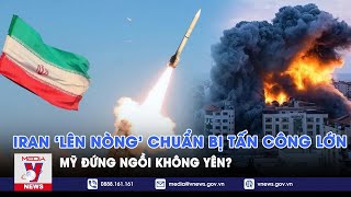 Iran chuẩn bị tấn công lớn, Israel sẵn sàng ‘nghênh chiến'; Mỹ đứng ngồi không yên - VNews