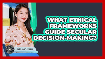 What Ethical Frameworks Guide Secular Decision-Making?