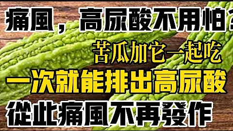 痛風，高尿酸不用愁？醫生推薦苦瓜加它一起吃，一次就能排出高尿酸，從此遠離痛風發作 - 天天要聞