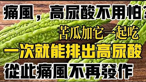 痛风，高尿酸不用愁？医生推荐苦瓜加它一起吃，一次就能排出高尿酸，从此远离痛风发作 - 天天要闻