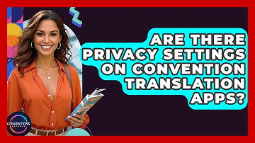 Are There Privacy Settings On Convention Translation Apps? - Conventions Network