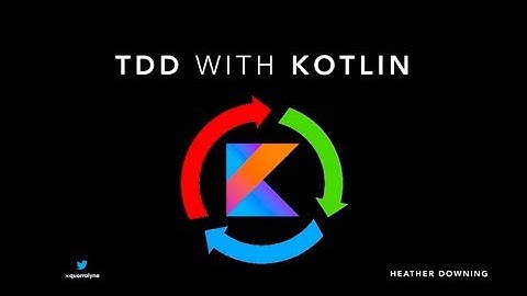 Android TDD with Kotlin - Heather Downing