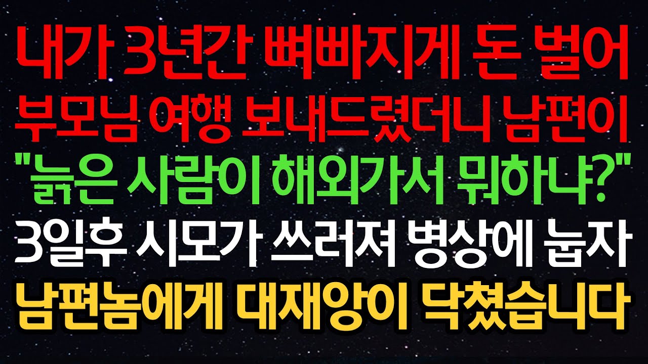 실화사연-내가 3년간 뼈빠지게 돈 벌어 부모님 여행 보내드렸더니 남편이 “늙은 사람이 해외가서 뭐하냐?” 3일후 시모가 쓰러져 병상에 눕자 남편에게 대재앙이 닥쳤습니다