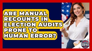 Are Manual Recounts In Election Audits Prone To Human Error? - Election Central Channel