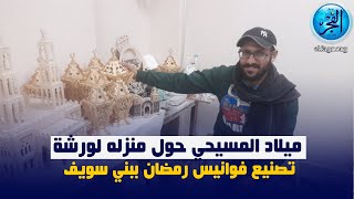 ميلاد المسيحي حول منزله لورشة تصنيع فوانيس رمضان ببني سويف