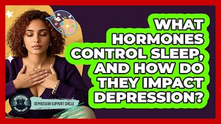 What Hormones Control Sleep, And How Do They Impact Depression? - Depression Support Circle