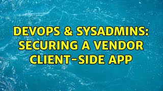 Famous DevOps & SysAdmins: Securing a vendor client-side app (2 Solutions!!) Wealth