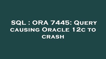 SQL : ORA 7445: Query causing Oracle 12c to crash