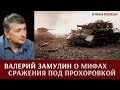 Валерий Замулин о мифах сражения под Прохоровкой и попытках переписывания истории