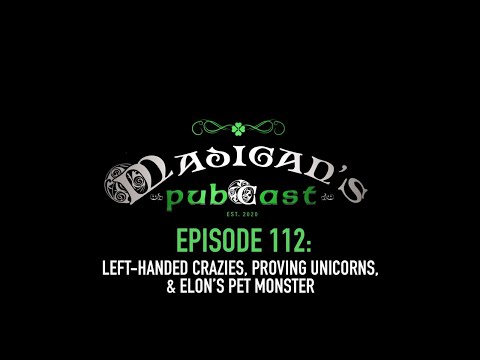 Madigan's Pubcast Episode 112: Left-Handed Crazies, Proving Unicorns, & Elon’s Pet Monster