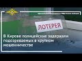 Ирина Волк: В Кирове полицейские задержали подозреваемых в крупном мошенничестве