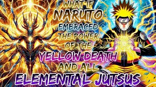 What if Naruto Embraced The Power Of The Yellow Death And All Elemental Jutsus