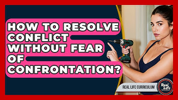 How To Resolve Conflict Without Fear Of Confrontation? - Real Life Curriculum