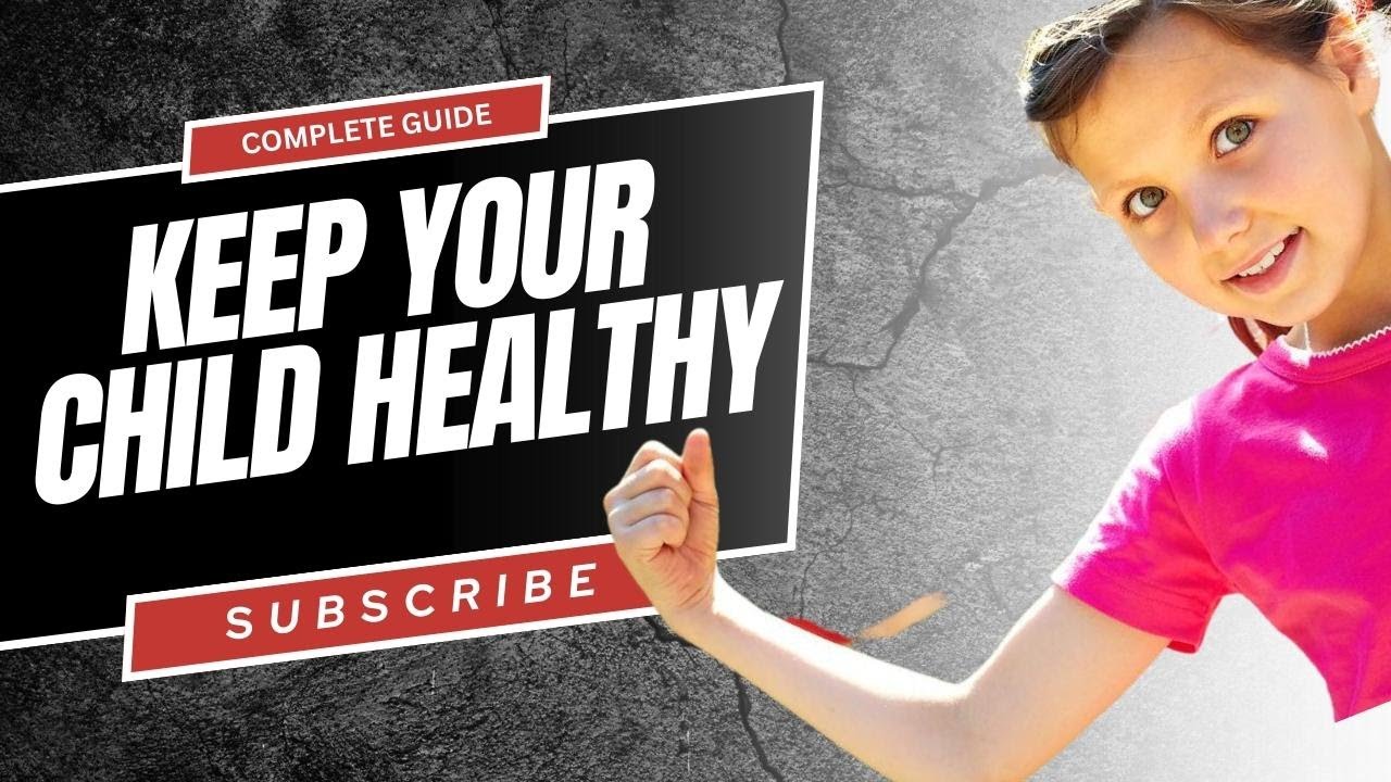 How to Keep Your Child Healthy: A Complete Guide - YouTube