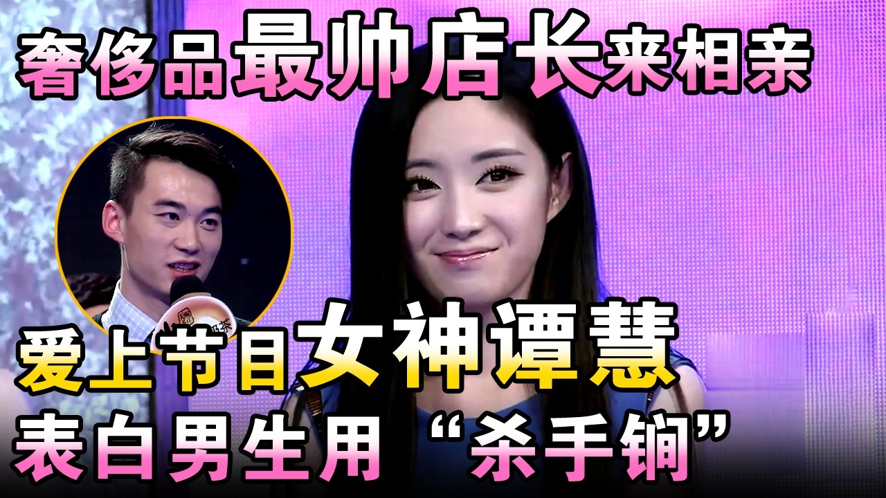 奢侈品最帅店长来相亲，爱上节目女神谭慧！表白男生用“杀手锏”！【都市男女相亲秀】