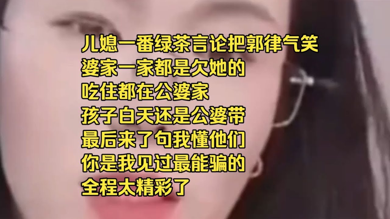 儿媳一番绿茶言论把郭律气笑 婆家一家都是欠她的 吃住都在公婆家 孩子白天还是公婆带 最后来了句我懂他们一分钱 你是我见过最能骗的！ 全程太精彩了