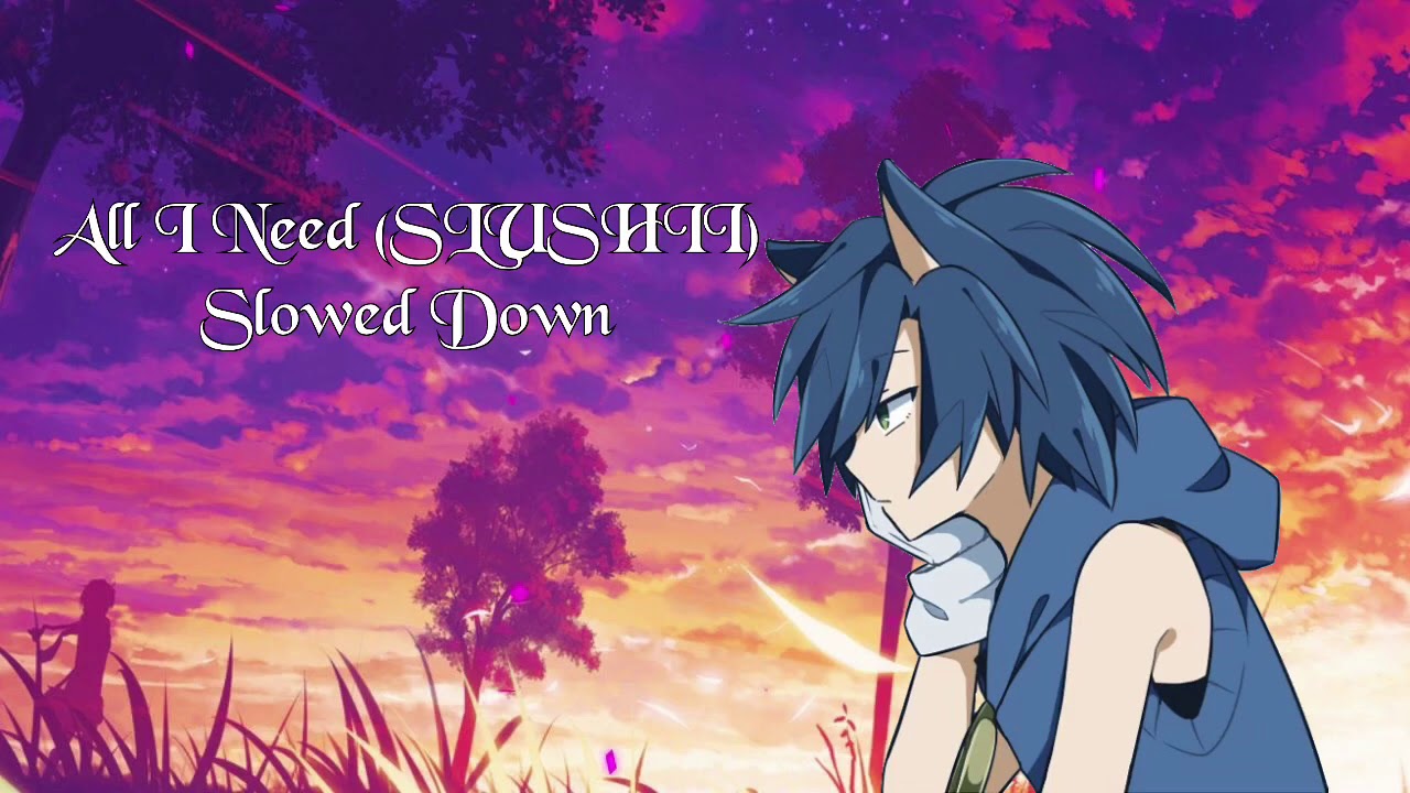 Slowed Down- (All I Need) SLUSHII