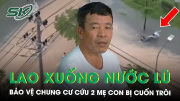 Khoảnh khắc bảo vệ chung cư lao xuống dòng nước xiết cứu 2 mẹ con bị cuốn trôi trong mưa lớn