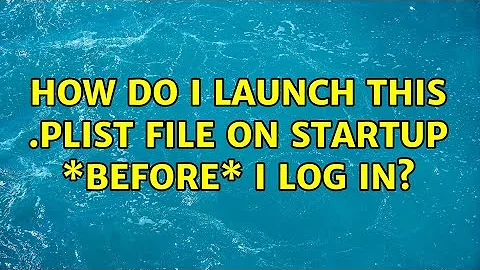 How do I launch this .plist file on startup \*before\* I log in? (2 Solutions!!)