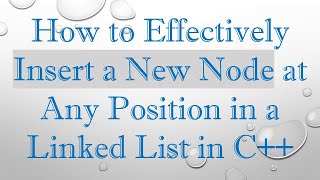 How to Effectively Insert a New Node at Any Position in a Linked List in C++