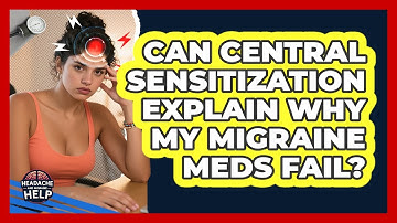 Can Central Sensitization Explain Why My Migraine Meds Fail? - Headache and Migraine Help
