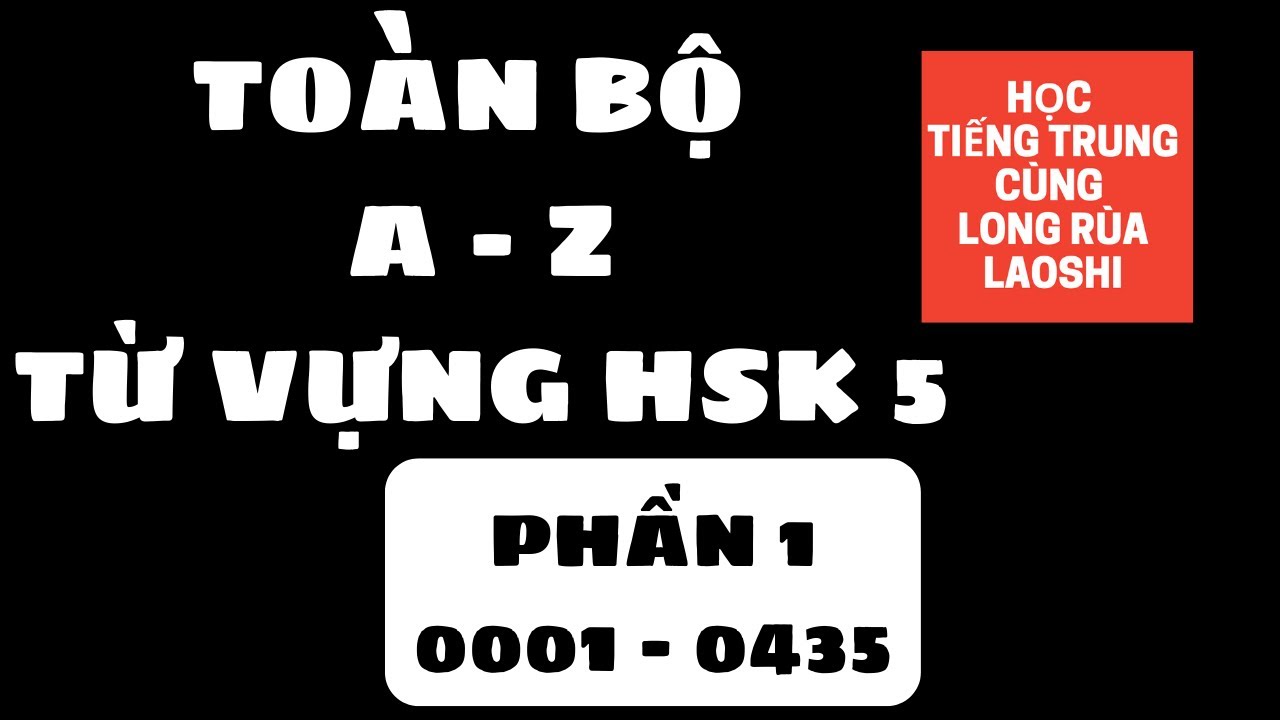 Toàn Bộ A-Z Từ Vựng HSK 5 - Phần 1: 0001-0435 | Học Tiếng Trung Cùng Long Rùa Laoshi
