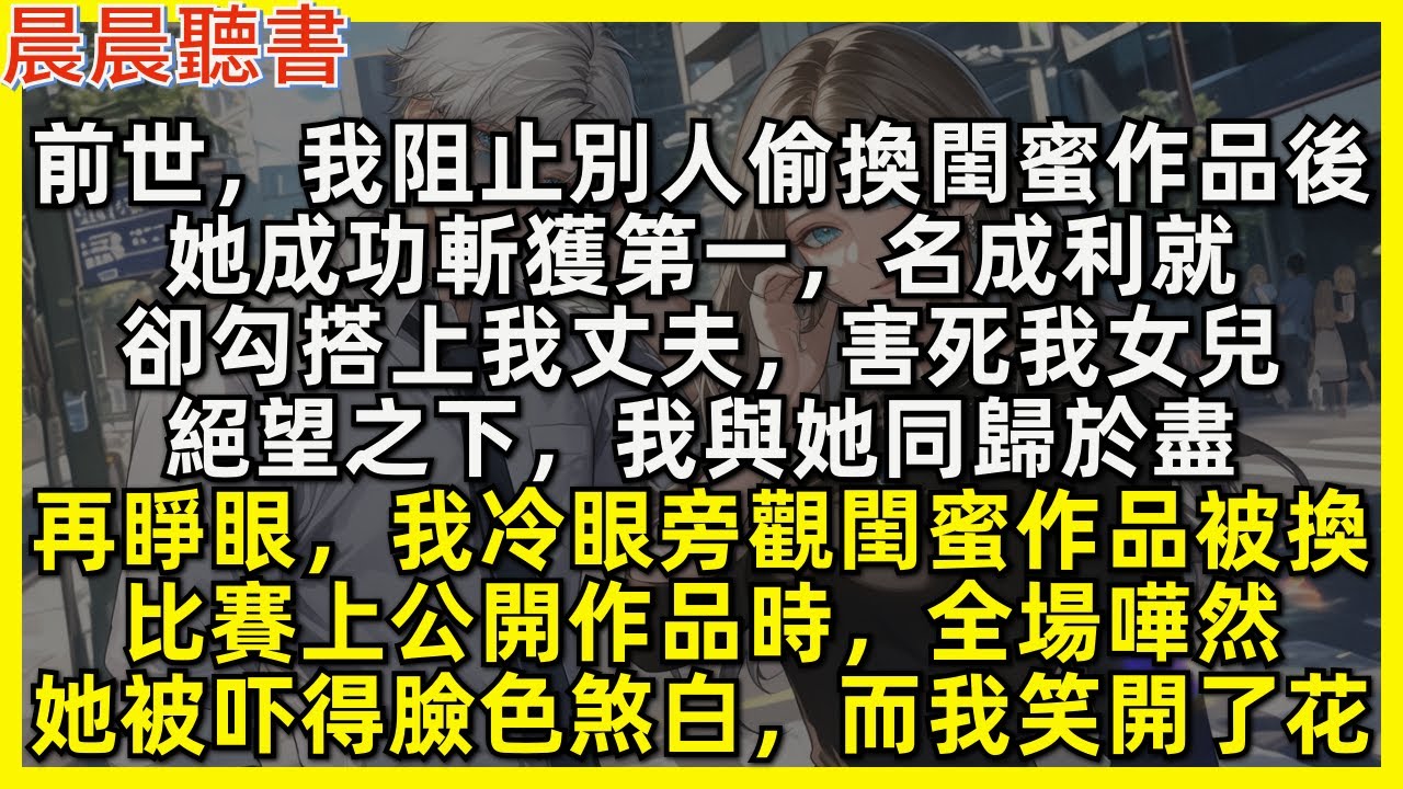 再睜眼，我冷眼旁觀閨蜜作品被換，比賽上公開作品時全場嘩然，她被嚇得臉色煞白，而我笑開了花。前世，我阻止別人偷換閨蜜作品後，她成功斬獲第一名成利就，卻勾搭上我丈夫，害死我女兒，絕望之下我與她同歸於盡