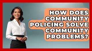 How Does Community Policing Solve Community Problems? - Law Enforcement Insider