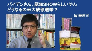 バイデンさん、認知SHOWらしいやん　どうなるの米大統領選挙　by榊淳司