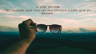 Lección 128. Ucdm. El mundo que veo no me ofrece nada que yo desee