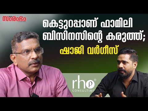 ഷാജി വര്‍ഗീസ് പറയുന്നു; കെട്ടുറപ്പാണ് ഫാമിലി ബിസിനസിന്റെ കരുത്ത് | Rho