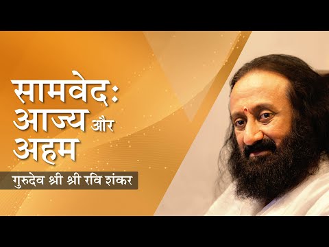 सामवेद: आज्य और अहम का रहस्य । Gurudev Sri Sri Ravi Shankar