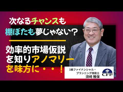 効率的市場仮説を知り、アノマリー（市場のゆがみ）を味方にすれば、次なるチャンスも「棚ぼた」も夢じゃない・・！