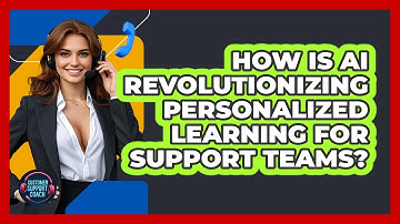 How Is AI Revolutionizing Personalized Learning For Support Teams? - Customer Support Coach