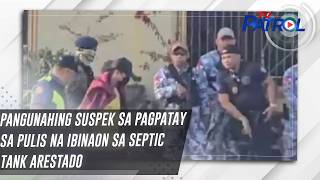 Pangunahing Suspek Sa Pagpatay Sa Pulis Na Ibinaon Sa Septic Tank Arestado Tv Patrol