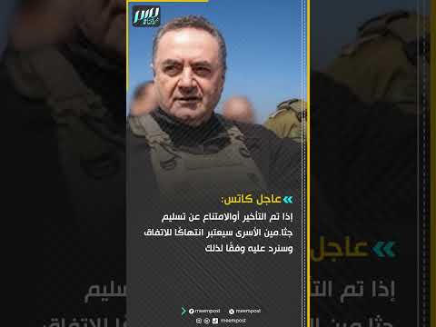 عاجل كاتس إذا تم التأخير أوالامتناع عن تسليم جثا مين الأسرى سيعتبر انتهاك ا للاتفاق وسنرد عليه